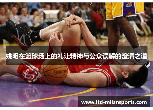 姚明在篮球场上的礼让精神与公众误解的澄清之道