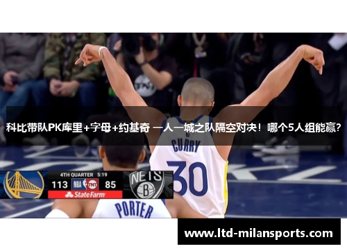 科比带队PK库里+字母+约基奇 一人一城之队隔空对决！哪个5人组能赢？